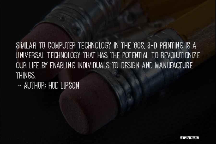 Hod Lipson Quotes: Similar To Computer Technology In The '60s, 3-d Printing Is A Universal Technology That Has The Potential To Revolutionize Our