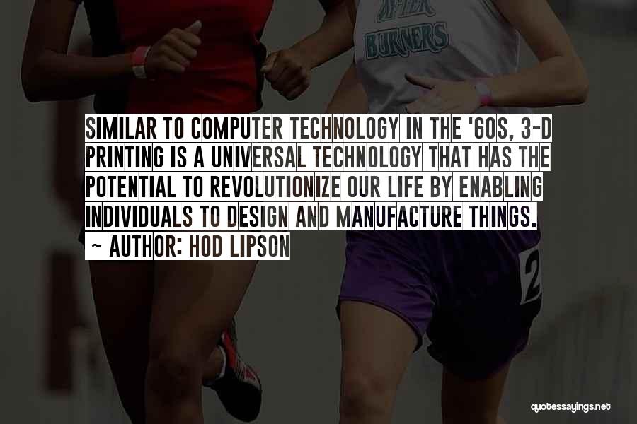 Hod Lipson Quotes: Similar To Computer Technology In The '60s, 3-d Printing Is A Universal Technology That Has The Potential To Revolutionize Our