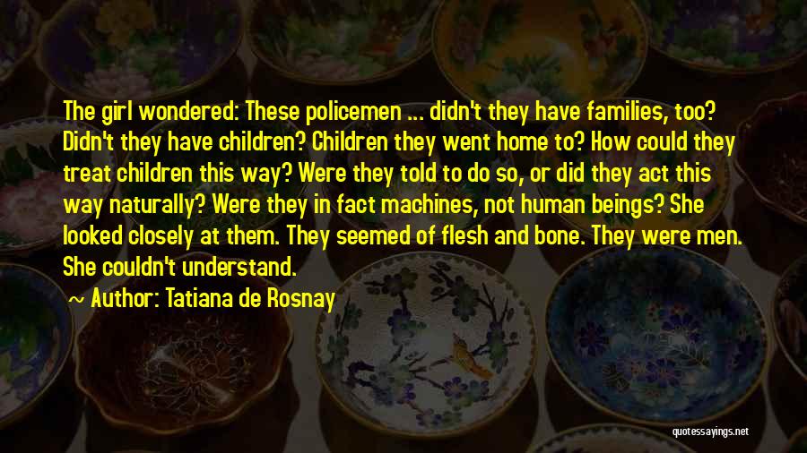 Tatiana De Rosnay Quotes: The Girl Wondered: These Policemen ... Didn't They Have Families, Too? Didn't They Have Children? Children They Went Home To?