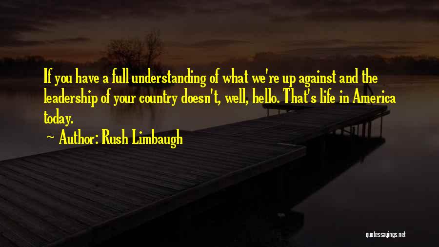 Rush Limbaugh Quotes: If You Have A Full Understanding Of What We're Up Against And The Leadership Of Your Country Doesn't, Well, Hello.