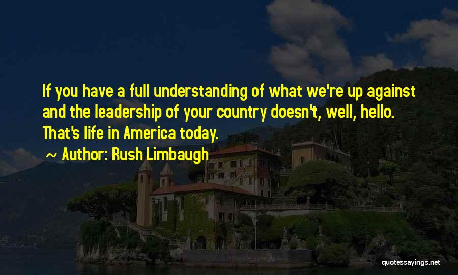 Rush Limbaugh Quotes: If You Have A Full Understanding Of What We're Up Against And The Leadership Of Your Country Doesn't, Well, Hello.