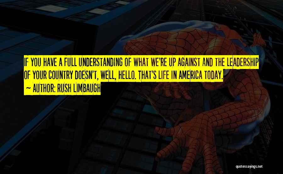 Rush Limbaugh Quotes: If You Have A Full Understanding Of What We're Up Against And The Leadership Of Your Country Doesn't, Well, Hello.
