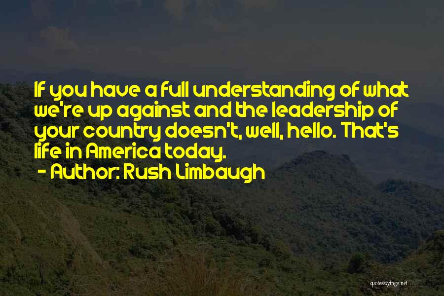 Rush Limbaugh Quotes: If You Have A Full Understanding Of What We're Up Against And The Leadership Of Your Country Doesn't, Well, Hello.