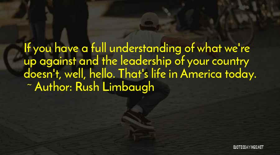 Rush Limbaugh Quotes: If You Have A Full Understanding Of What We're Up Against And The Leadership Of Your Country Doesn't, Well, Hello.