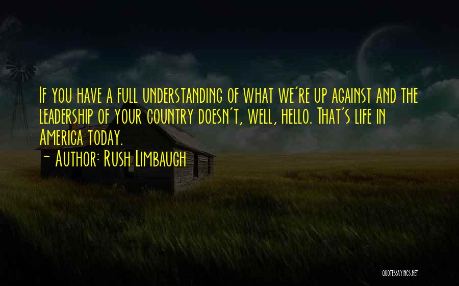 Rush Limbaugh Quotes: If You Have A Full Understanding Of What We're Up Against And The Leadership Of Your Country Doesn't, Well, Hello.