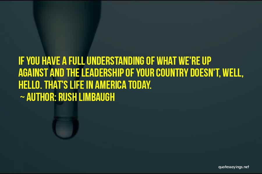 Rush Limbaugh Quotes: If You Have A Full Understanding Of What We're Up Against And The Leadership Of Your Country Doesn't, Well, Hello.