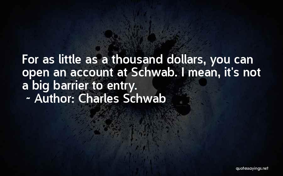 Charles Schwab Quotes: For As Little As A Thousand Dollars, You Can Open An Account At Schwab. I Mean, It's Not A Big