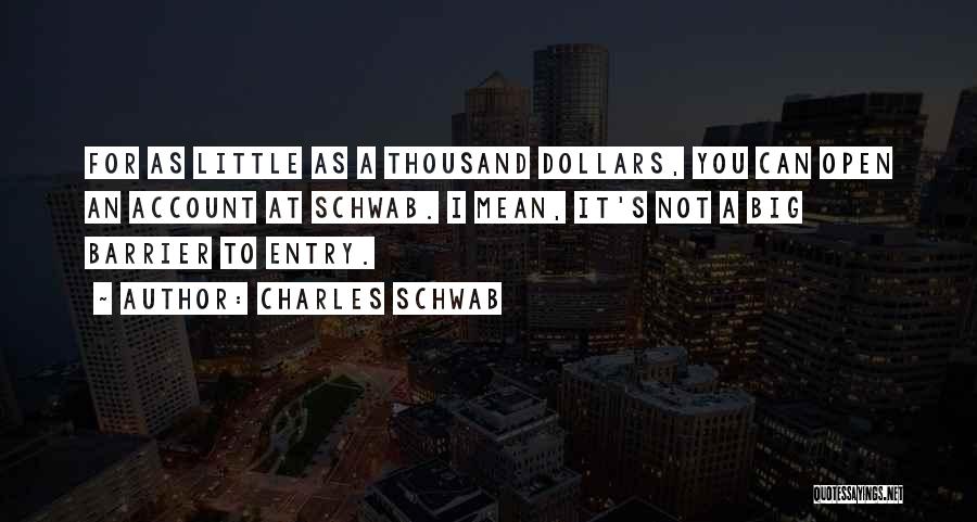 Charles Schwab Quotes: For As Little As A Thousand Dollars, You Can Open An Account At Schwab. I Mean, It's Not A Big