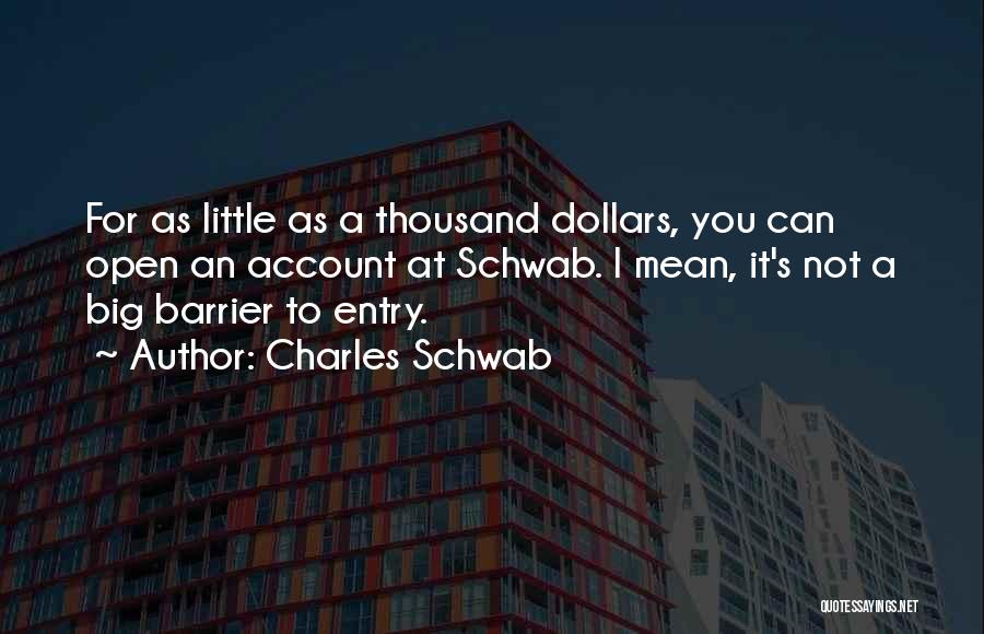 Charles Schwab Quotes: For As Little As A Thousand Dollars, You Can Open An Account At Schwab. I Mean, It's Not A Big