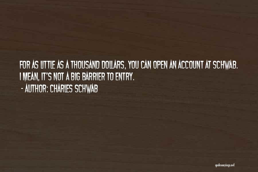 Charles Schwab Quotes: For As Little As A Thousand Dollars, You Can Open An Account At Schwab. I Mean, It's Not A Big