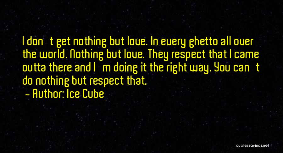 Ice Cube Quotes: I Don't Get Nothing But Love. In Every Ghetto All Over The World. Nothing But Love. They Respect That I