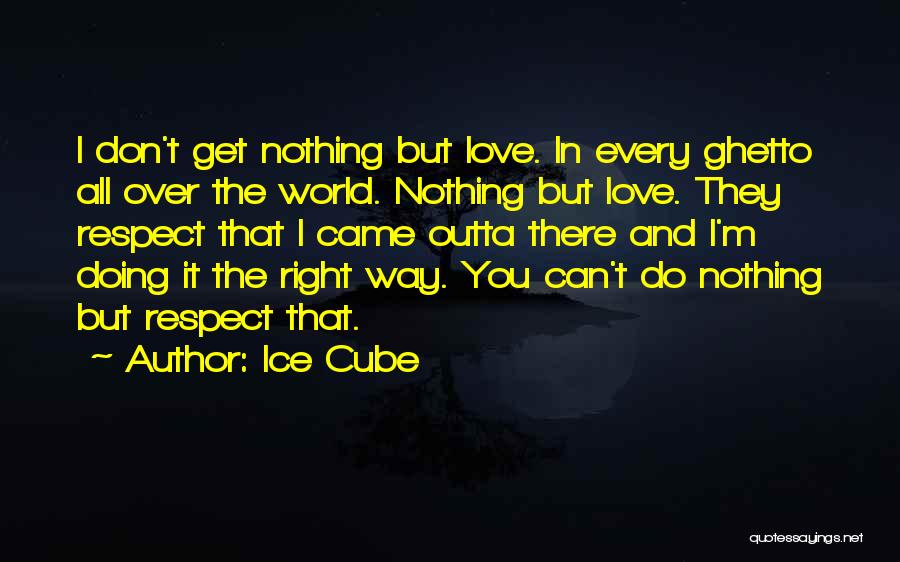 Ice Cube Quotes: I Don't Get Nothing But Love. In Every Ghetto All Over The World. Nothing But Love. They Respect That I