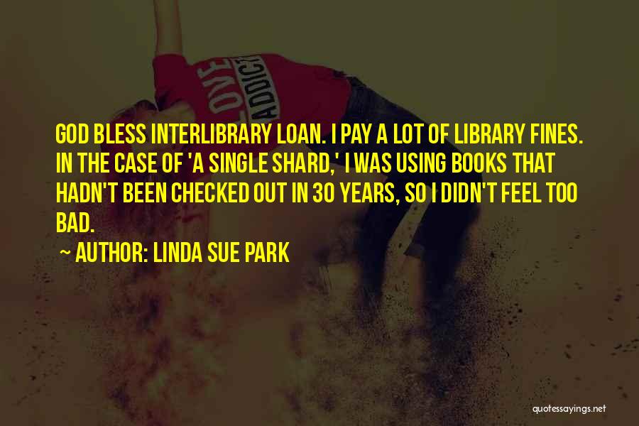 Linda Sue Park Quotes: God Bless Interlibrary Loan. I Pay A Lot Of Library Fines. In The Case Of 'a Single Shard,' I Was