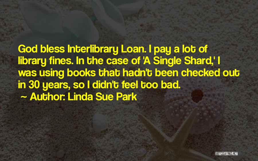 Linda Sue Park Quotes: God Bless Interlibrary Loan. I Pay A Lot Of Library Fines. In The Case Of 'a Single Shard,' I Was