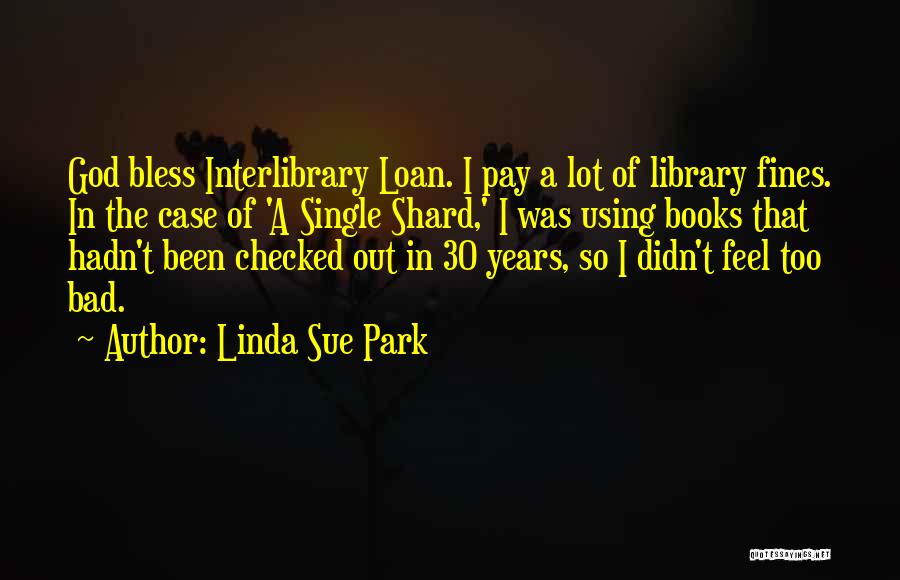 Linda Sue Park Quotes: God Bless Interlibrary Loan. I Pay A Lot Of Library Fines. In The Case Of 'a Single Shard,' I Was