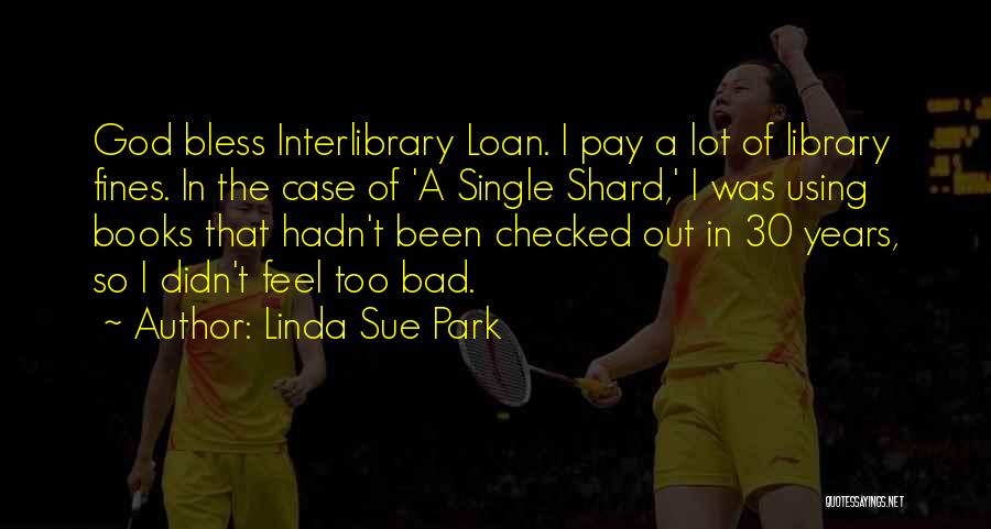 Linda Sue Park Quotes: God Bless Interlibrary Loan. I Pay A Lot Of Library Fines. In The Case Of 'a Single Shard,' I Was