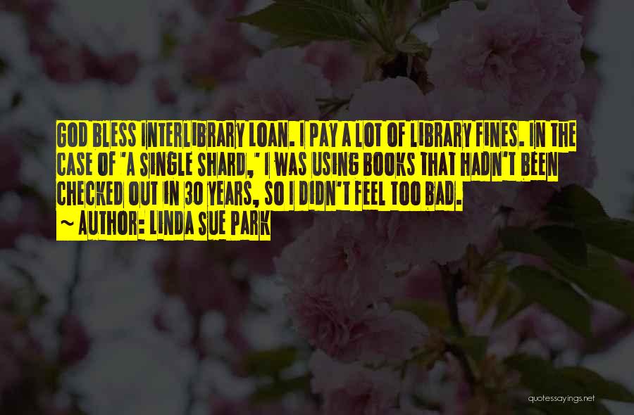 Linda Sue Park Quotes: God Bless Interlibrary Loan. I Pay A Lot Of Library Fines. In The Case Of 'a Single Shard,' I Was