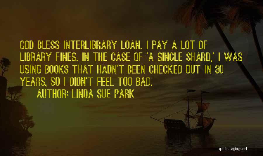 Linda Sue Park Quotes: God Bless Interlibrary Loan. I Pay A Lot Of Library Fines. In The Case Of 'a Single Shard,' I Was