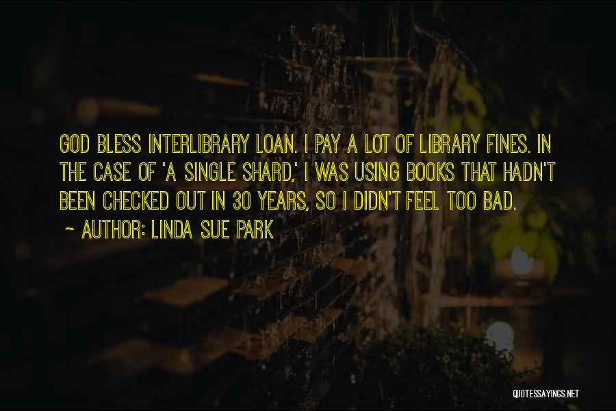 Linda Sue Park Quotes: God Bless Interlibrary Loan. I Pay A Lot Of Library Fines. In The Case Of 'a Single Shard,' I Was