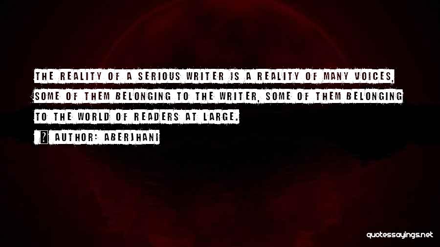 Aberjhani Quotes: The Reality Of A Serious Writer Is A Reality Of Many Voices, Some Of Them Belonging To The Writer, Some