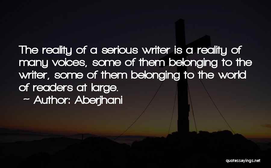 Aberjhani Quotes: The Reality Of A Serious Writer Is A Reality Of Many Voices, Some Of Them Belonging To The Writer, Some