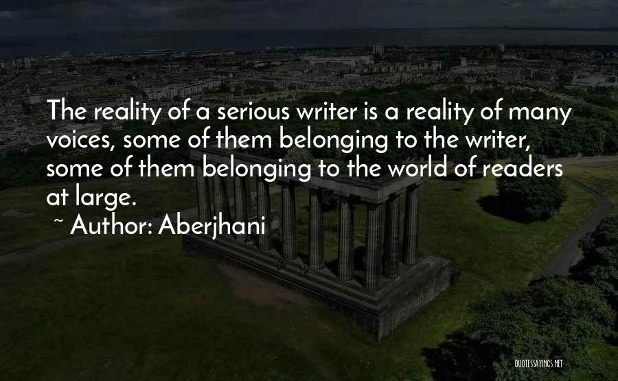 Aberjhani Quotes: The Reality Of A Serious Writer Is A Reality Of Many Voices, Some Of Them Belonging To The Writer, Some