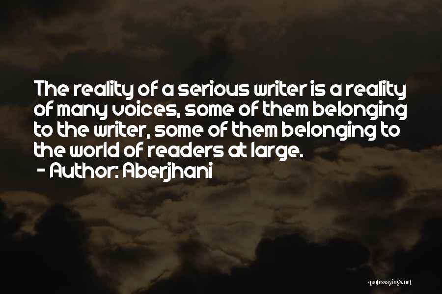 Aberjhani Quotes: The Reality Of A Serious Writer Is A Reality Of Many Voices, Some Of Them Belonging To The Writer, Some