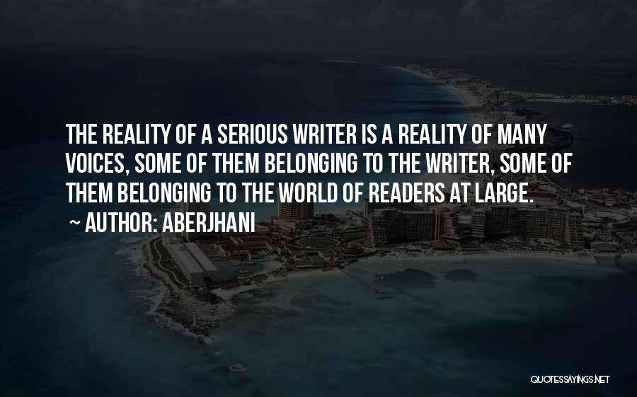 Aberjhani Quotes: The Reality Of A Serious Writer Is A Reality Of Many Voices, Some Of Them Belonging To The Writer, Some