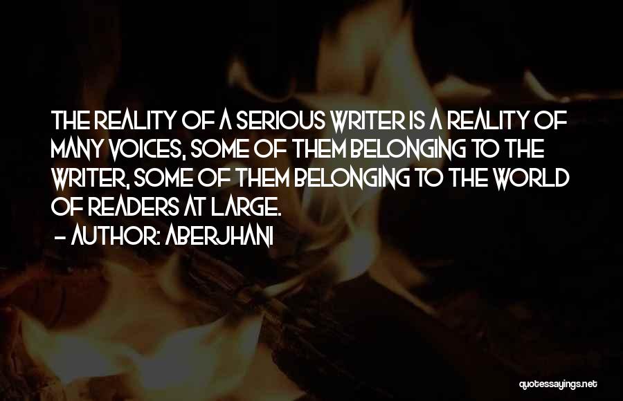 Aberjhani Quotes: The Reality Of A Serious Writer Is A Reality Of Many Voices, Some Of Them Belonging To The Writer, Some