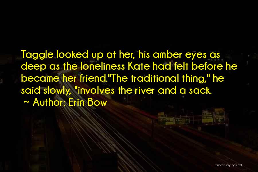 Erin Bow Quotes: Taggle Looked Up At Her, His Amber Eyes As Deep As The Loneliness Kate Had Felt Before He Became Her