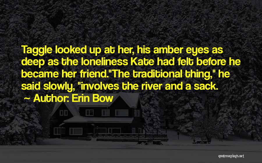 Erin Bow Quotes: Taggle Looked Up At Her, His Amber Eyes As Deep As The Loneliness Kate Had Felt Before He Became Her