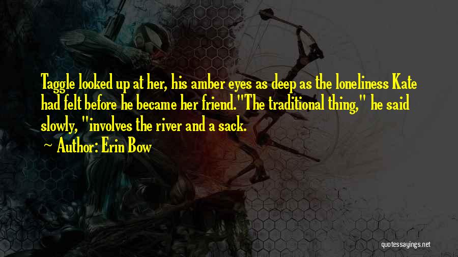 Erin Bow Quotes: Taggle Looked Up At Her, His Amber Eyes As Deep As The Loneliness Kate Had Felt Before He Became Her