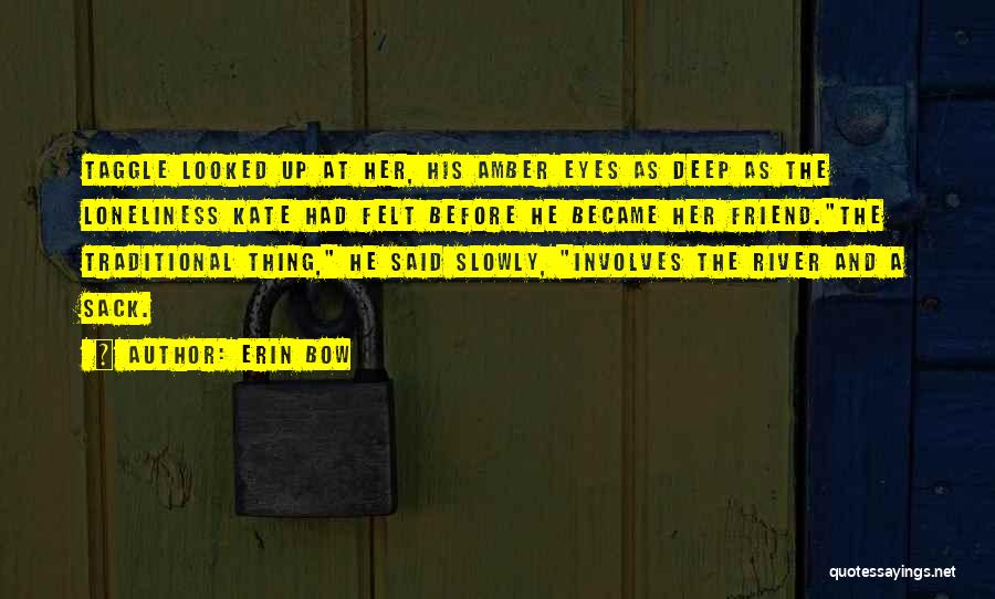 Erin Bow Quotes: Taggle Looked Up At Her, His Amber Eyes As Deep As The Loneliness Kate Had Felt Before He Became Her