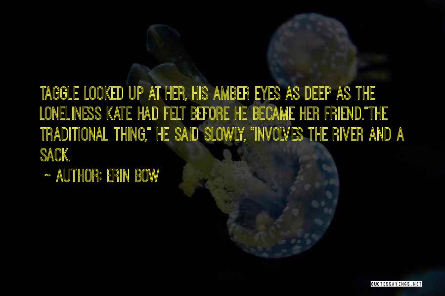 Erin Bow Quotes: Taggle Looked Up At Her, His Amber Eyes As Deep As The Loneliness Kate Had Felt Before He Became Her