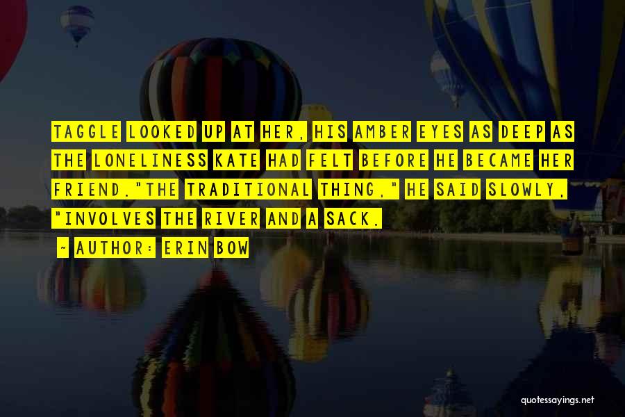 Erin Bow Quotes: Taggle Looked Up At Her, His Amber Eyes As Deep As The Loneliness Kate Had Felt Before He Became Her