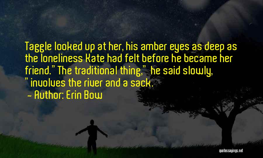 Erin Bow Quotes: Taggle Looked Up At Her, His Amber Eyes As Deep As The Loneliness Kate Had Felt Before He Became Her