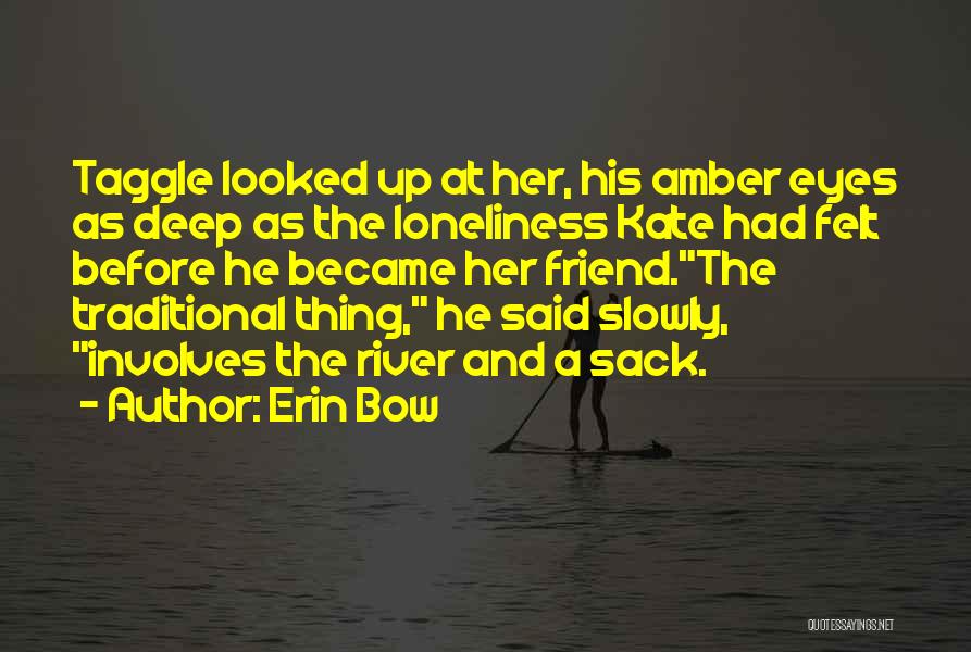 Erin Bow Quotes: Taggle Looked Up At Her, His Amber Eyes As Deep As The Loneliness Kate Had Felt Before He Became Her