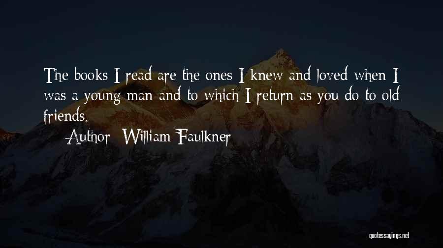 William Faulkner Quotes: The Books I Read Are The Ones I Knew And Loved When I Was A Young Man And To Which