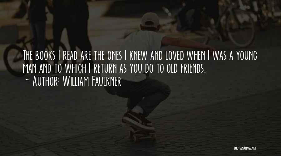 William Faulkner Quotes: The Books I Read Are The Ones I Knew And Loved When I Was A Young Man And To Which