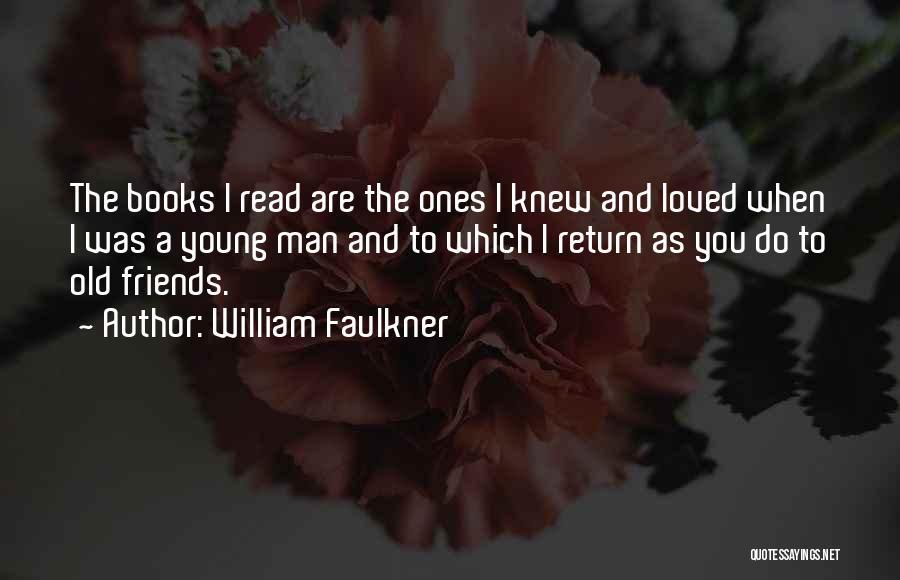 William Faulkner Quotes: The Books I Read Are The Ones I Knew And Loved When I Was A Young Man And To Which