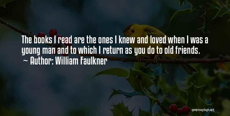William Faulkner Quotes: The Books I Read Are The Ones I Knew And Loved When I Was A Young Man And To Which