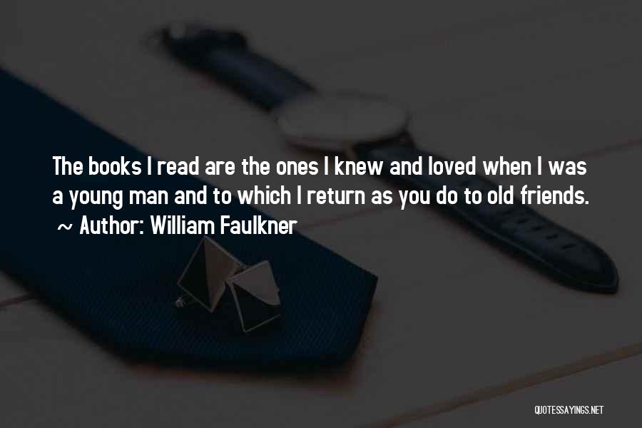 William Faulkner Quotes: The Books I Read Are The Ones I Knew And Loved When I Was A Young Man And To Which