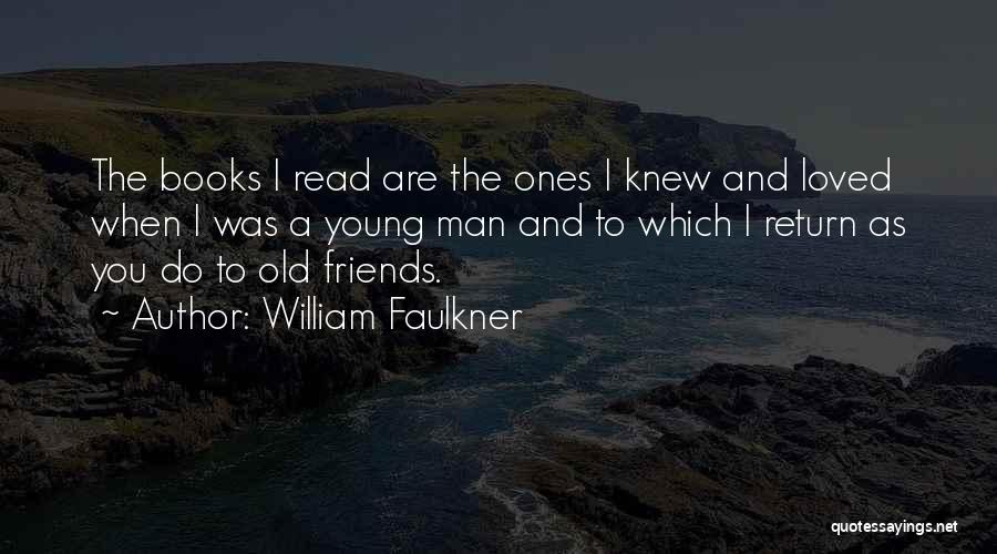 William Faulkner Quotes: The Books I Read Are The Ones I Knew And Loved When I Was A Young Man And To Which