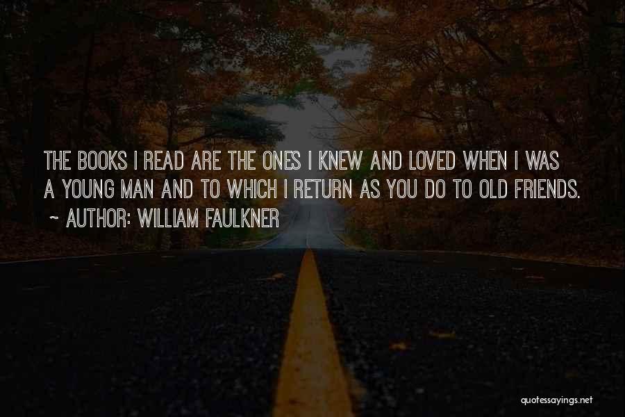 William Faulkner Quotes: The Books I Read Are The Ones I Knew And Loved When I Was A Young Man And To Which