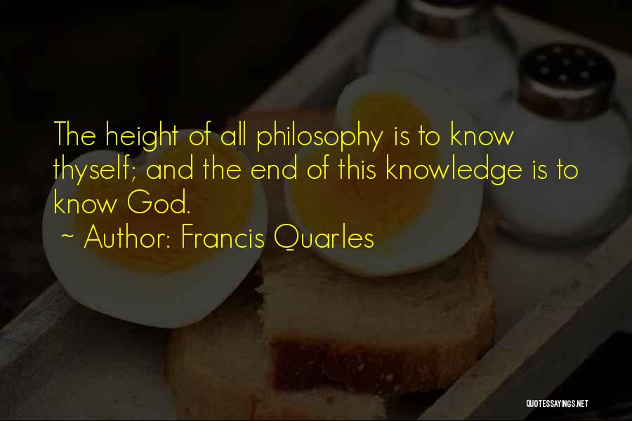 Francis Quarles Quotes: The Height Of All Philosophy Is To Know Thyself; And The End Of This Knowledge Is To Know God.