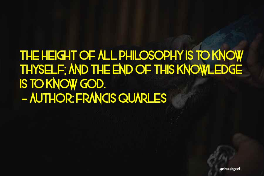 Francis Quarles Quotes: The Height Of All Philosophy Is To Know Thyself; And The End Of This Knowledge Is To Know God.