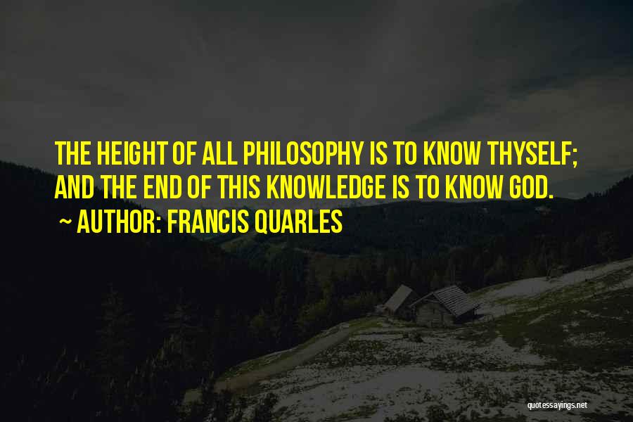 Francis Quarles Quotes: The Height Of All Philosophy Is To Know Thyself; And The End Of This Knowledge Is To Know God.