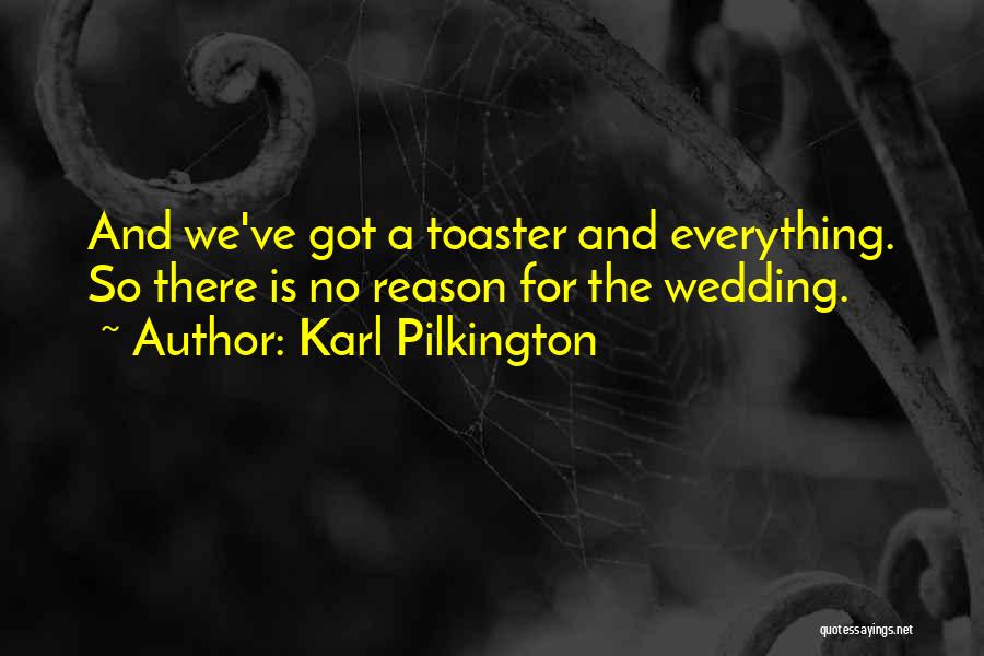 Karl Pilkington Quotes: And We've Got A Toaster And Everything. So There Is No Reason For The Wedding.