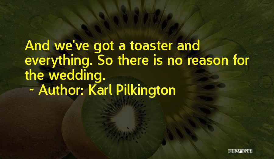 Karl Pilkington Quotes: And We've Got A Toaster And Everything. So There Is No Reason For The Wedding.