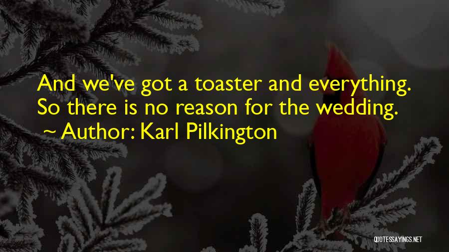 Karl Pilkington Quotes: And We've Got A Toaster And Everything. So There Is No Reason For The Wedding.